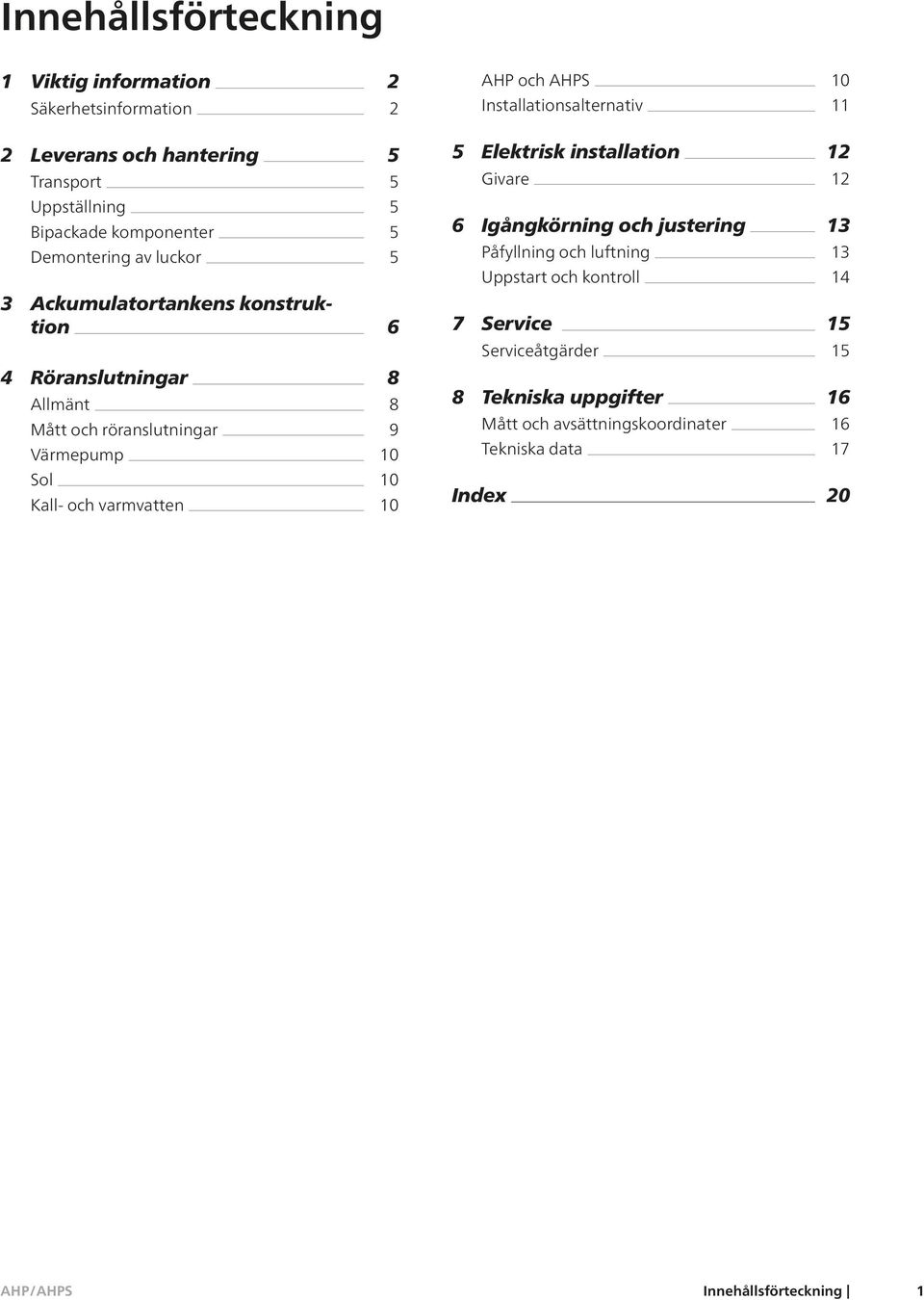 och justering Påfyllning och luftning Uppstart och kontroll 7 Service Serviceåtgärder 13 13 14 15 15 4 Röranslutningar Allmänt Mått och röranslutningar