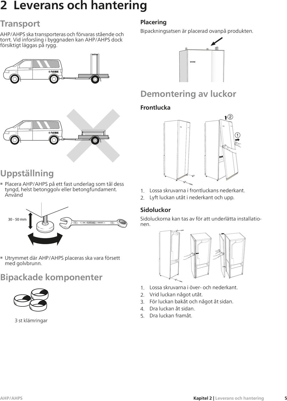 Använd 30-50 LEK 1. Lossa skruvarna i frontluckans nederkant. 2. Lyft luckan utåt i nederkant och upp. Sidoluckor Sidoluckorna kan tas av för att underlätta installationen.