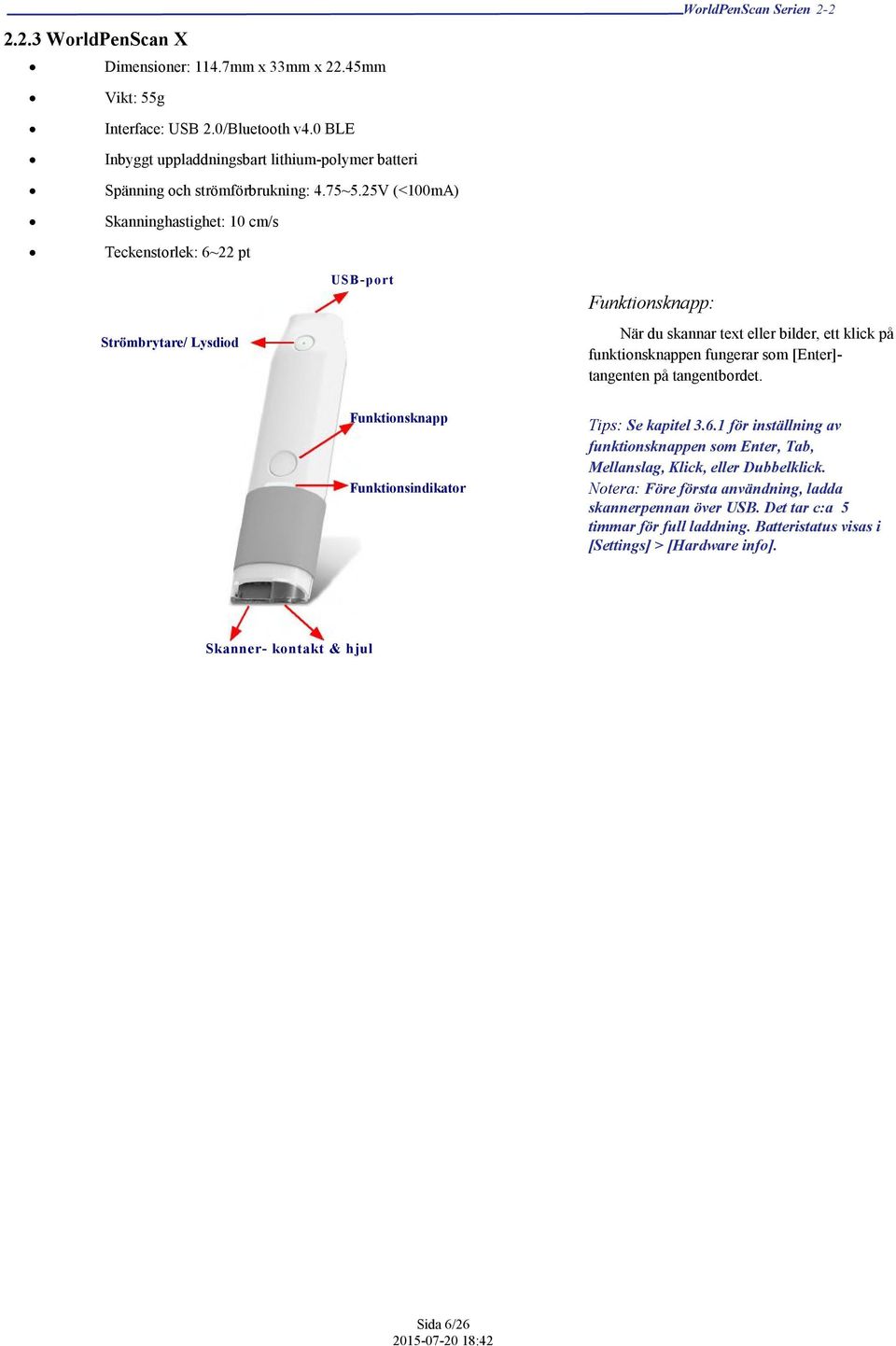 25V (<100mA) Skanninghastighet: 10 cm/s Teckenstorlek: 6~22 pt Strömbrytare/ Lysdiod USB-port Funktionsknapp: När du skannar text eller bilder, ett klick på funktionsknappen fungerar som