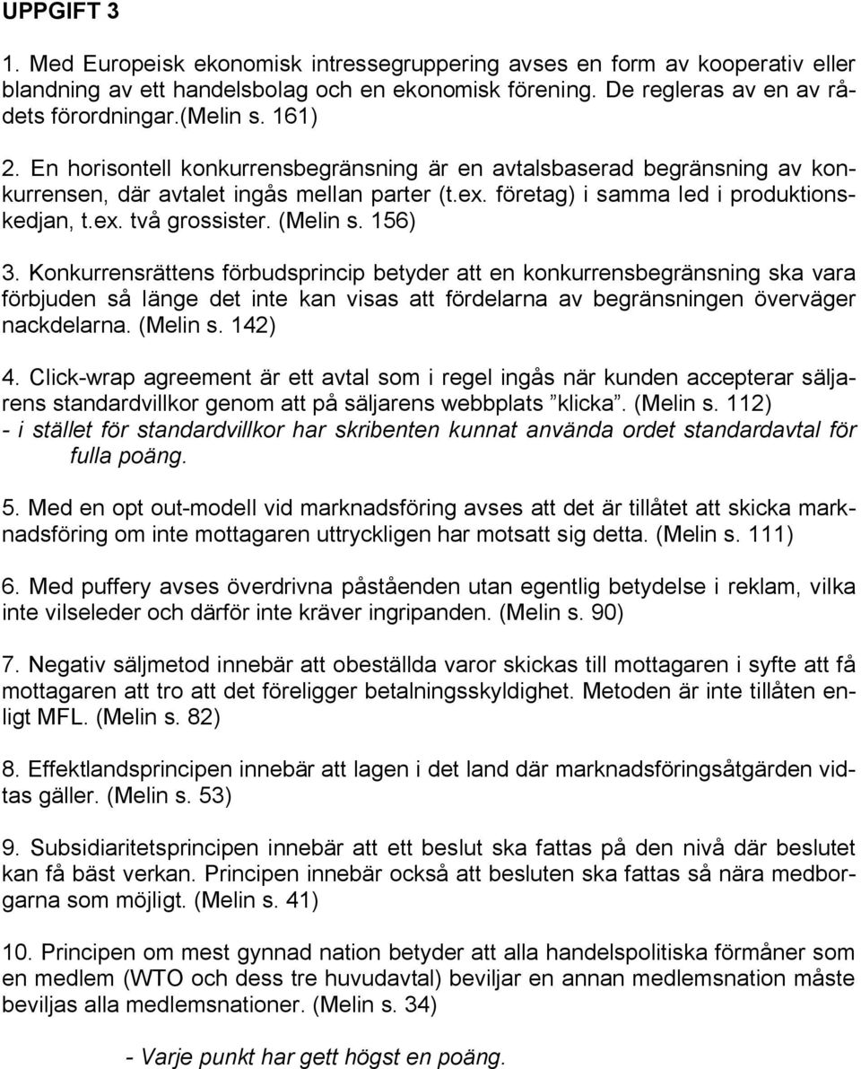 (Melin s. 156) 3. Konkurrensrättens förbudsprincip betyder att en konkurrensbegränsning ska vara förbjuden så länge det inte kan visas att fördelarna av begränsningen överväger nackdelarna. (Melin s.