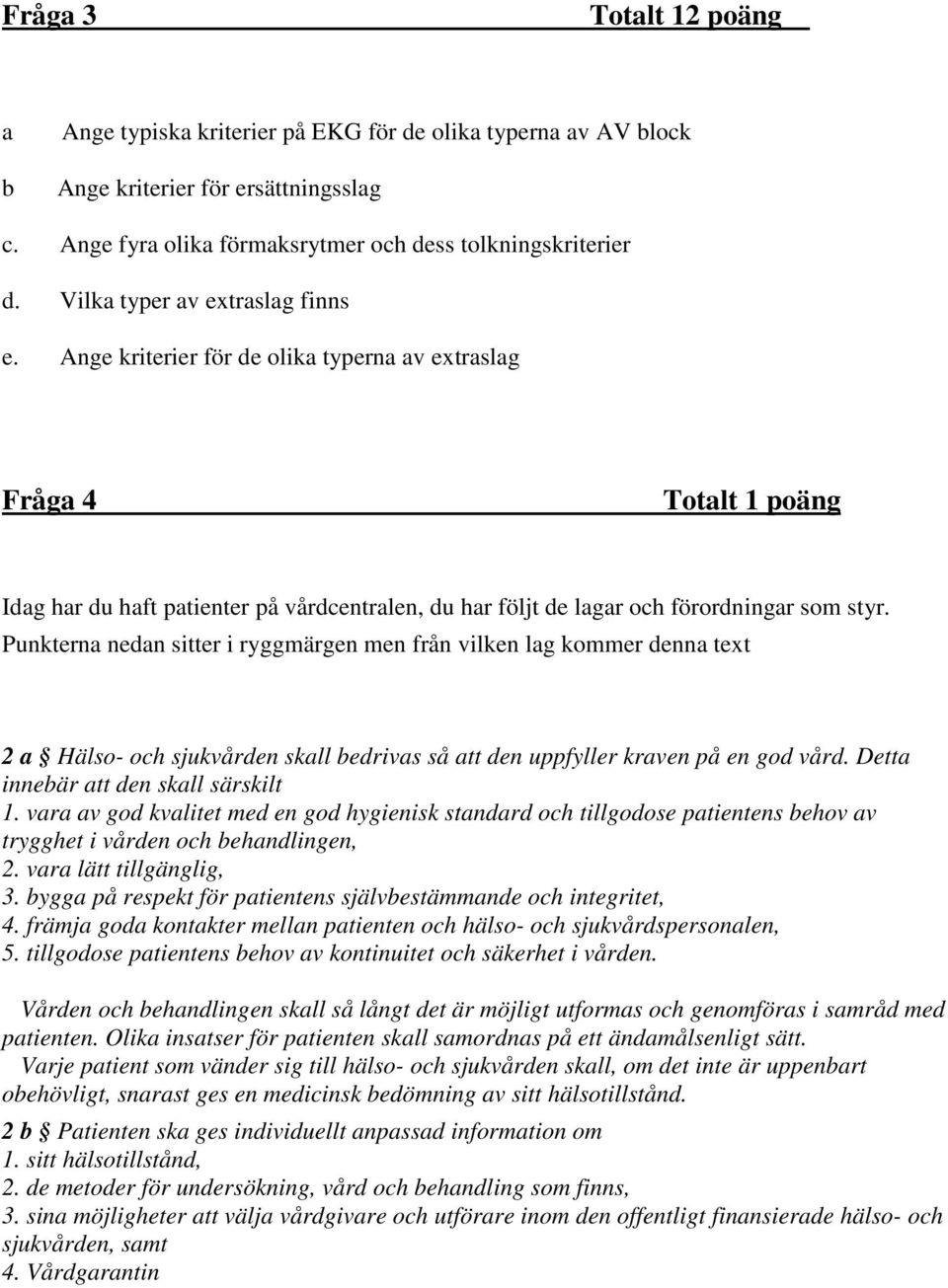 Punkterna nedan sitter i ryggmärgen men från vilken lag kommer denna text 2 a Hälso- och sjukvården skall bedrivas så att den uppfyller kraven på en god vård. Detta innebär att den skall särskilt 1.