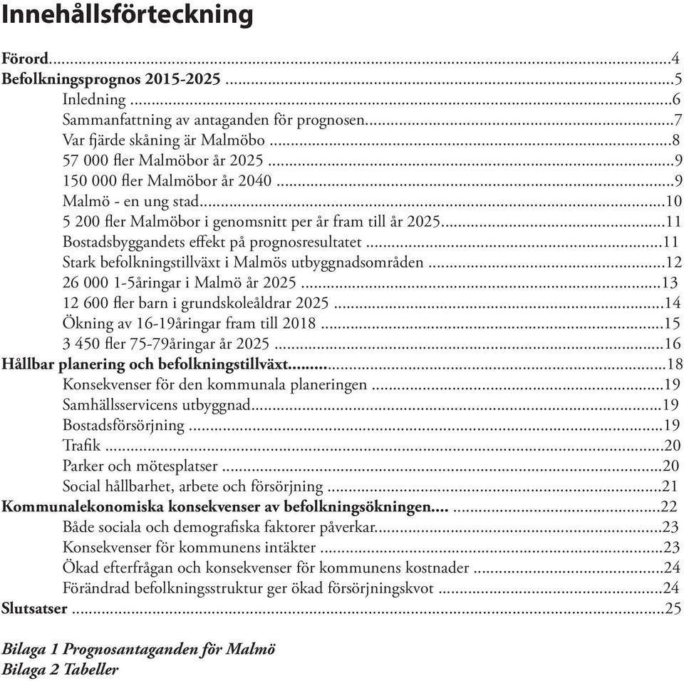 ..11 Stark befolkningstillväxt i Malmös utbyggnadsområden...12 26 000 1-5åringar i Malmö år 2025...13 12 600 fler barn i grundskoleåldrar 2025...14 Ökning av 16-19åringar fram till 2018.