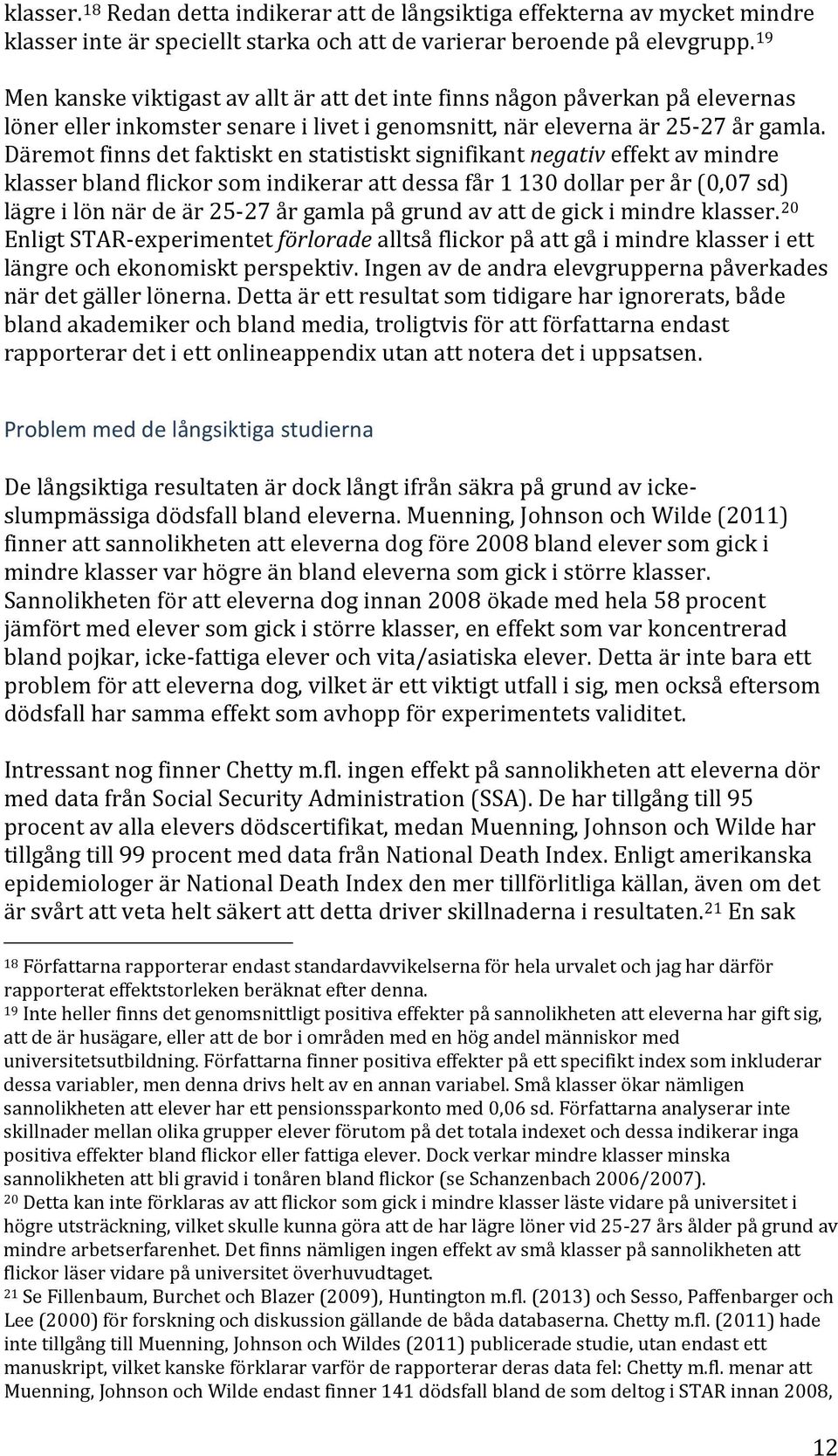 Däremot finns det faktiskt en statistiskt signifikant negativ effekt av mindre klasser bland flickor som indikerar att dessa får 1 130 dollar per år (0,07 sd) lägre i lön när de är 25-27 år gamla på