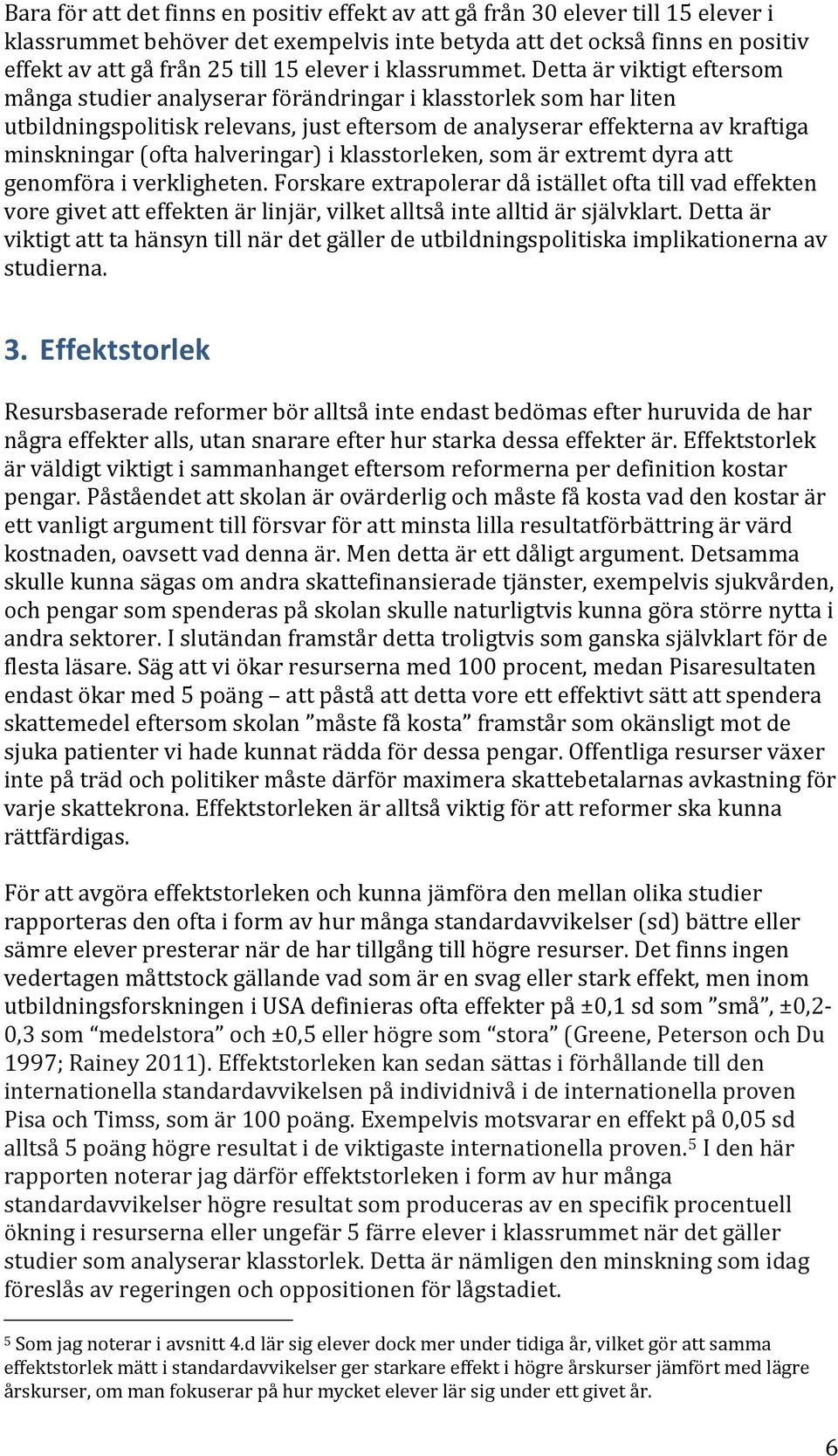 Detta är viktigt eftersom många studier analyserar förändringar i klasstorlek som har liten utbildningspolitisk relevans, just eftersom de analyserar effekterna av kraftiga minskningar (ofta