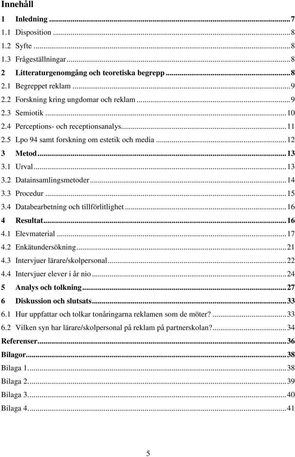 .. 14 3.3 Procedur... 15 3.4 Databearbetning och tillförlitlighet... 16 4 Resultat... 16 4.1 Elevmaterial... 17 4.2 Enkätundersökning... 21 4.3 Intervjuer lärare/skolpersonal... 22 4.