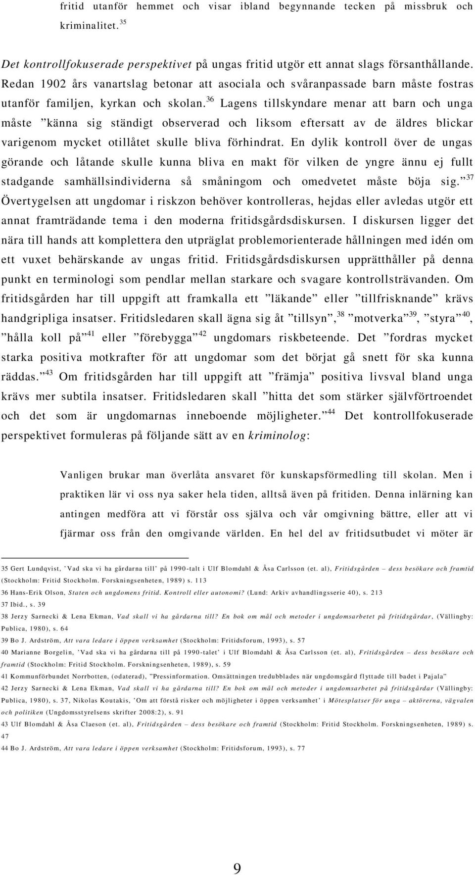 36 Lagens tillskyndare menar att barn och unga måste känna sig ständigt observerad och liksom eftersatt av de äldres blickar varigenom mycket otillåtet skulle bliva förhindrat.