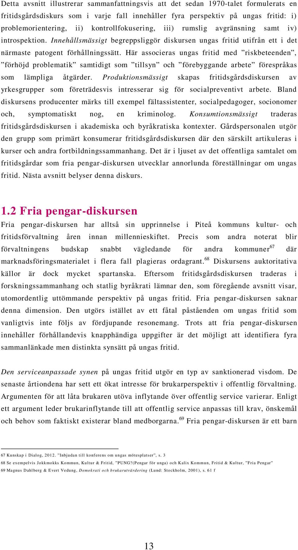 Här associeras ungas fritid med riskbeteenden, förhöjd problematik samtidigt som tillsyn och förebyggande arbete förespråkas som lämpliga åtgärder.