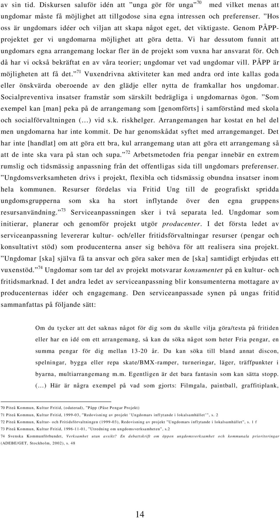 Vi har dessutom funnit att ungdomars egna arrangemang lockar fler än de projekt som vuxna har ansvarat för. Och då har vi också bekräftat en av våra teorier; ungdomar vet vad ungdomar vill.