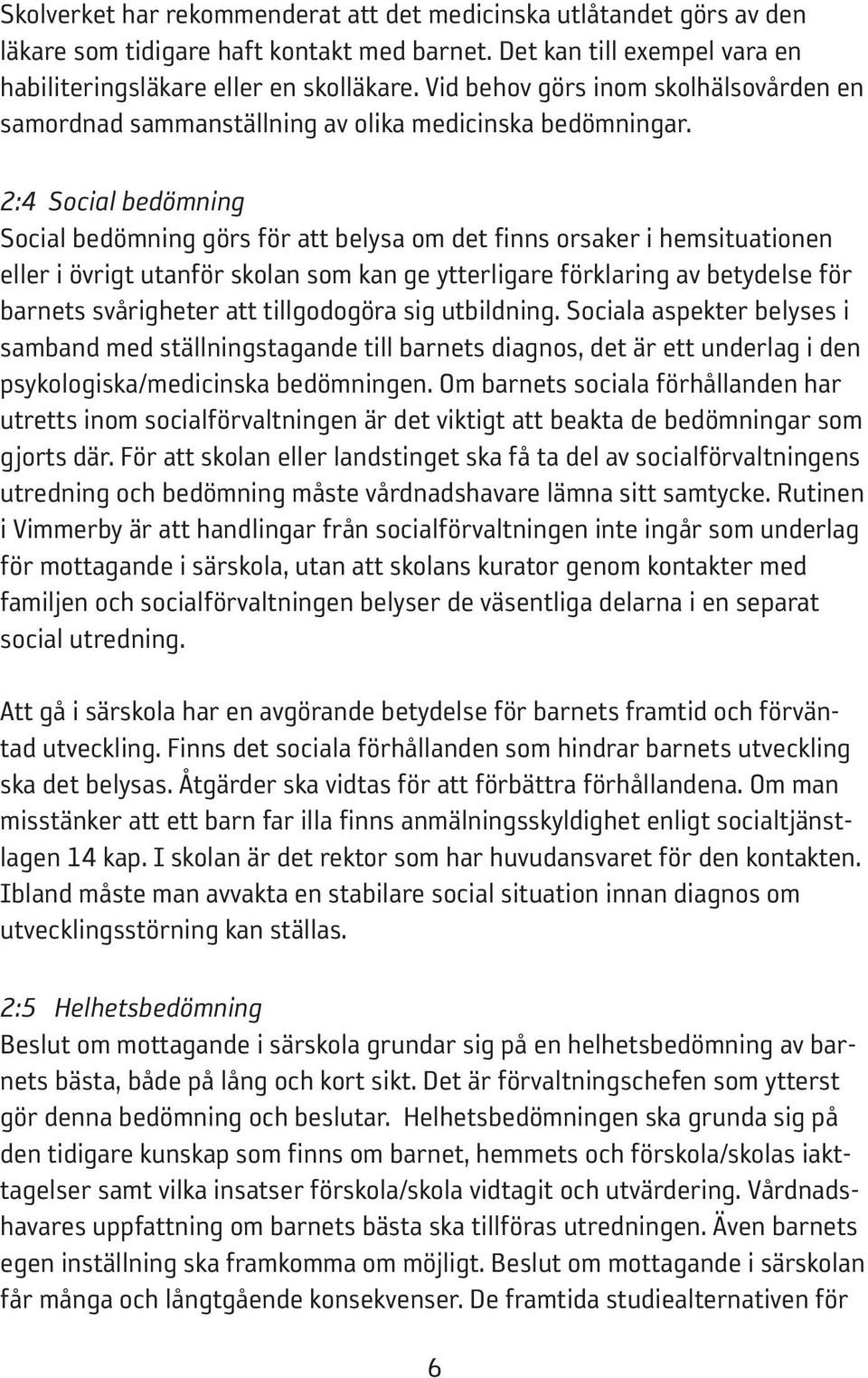 2:4 Social bedömning Social bedömning görs för att belysa om det finns orsaker i hemsituationen eller i övrigt utanför skolan som kan ge ytterligare förklaring av betydelse för barnets svårigheter