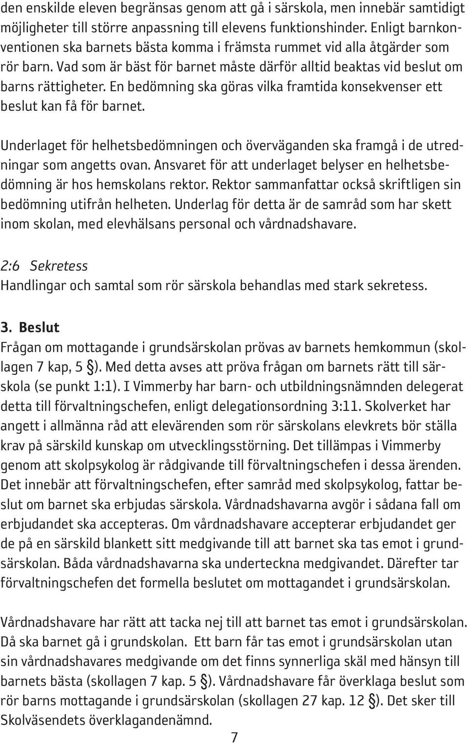 En bedömning ska göras vilka framtida konsekvenser ett beslut kan få för barnet. Underlaget för helhetsbedömningen och överväganden ska framgå i de utredningar som angetts ovan.