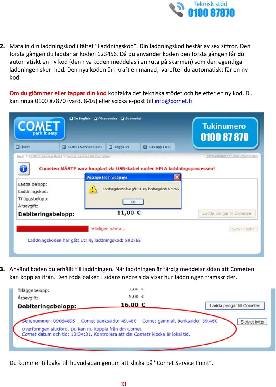 Den nya koden är i kraft en månad, varefter du automatiskt får en ny kod. Om du glömmer eller tappar din kod kontakta det tekniska stödet och be efter en ny kod. Du kan ringa 0100 87870 (vard.