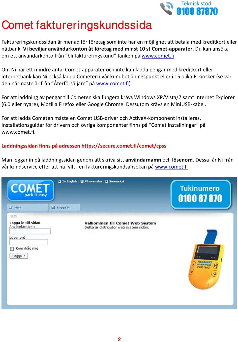 fi Om Ni har ett mindre antal Comet apparater och inte kan ladda pengar med kreditkort eller internetbank kan Ni också ladda Cometen i vår kundbetjäningspunkt eller i 15 olika R kiosker (se var den