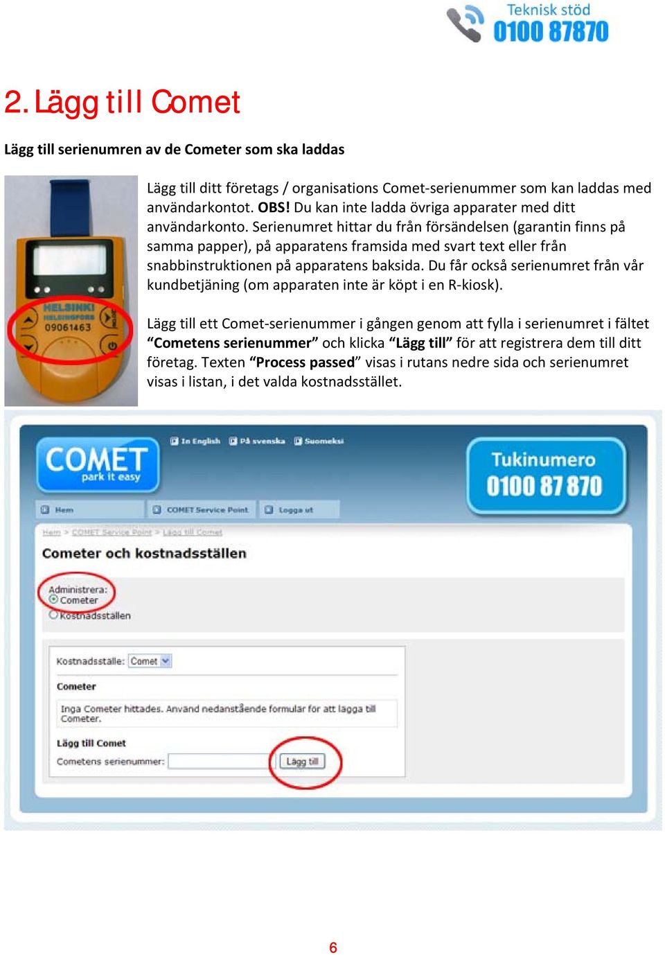 Serienumret hittar du från försändelsen (garantin finns på samma papper), på apparatens framsida med svart text eller från snabbinstruktionen på apparatens baksida.