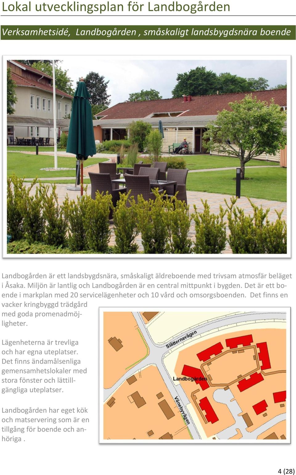 Det är ett boende i markplan med 2 servicelägenheter och 1 vård och omsorgsboenden. Det finns en vacker kringbyggd trädgård med goda promenadmöjligheter.