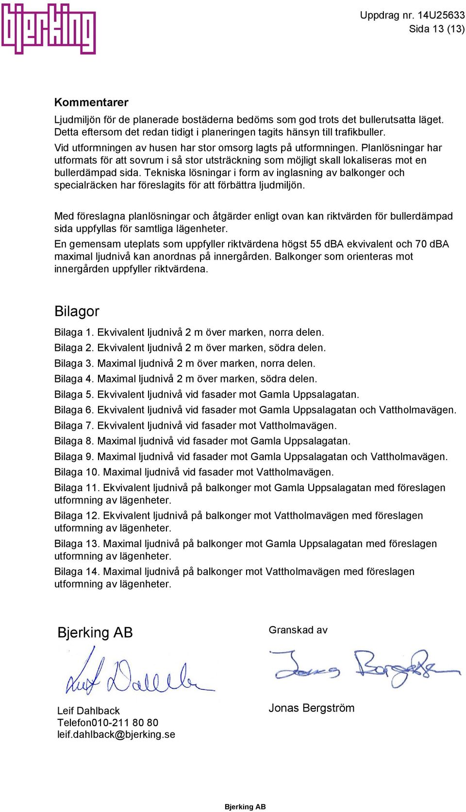 Tekniska lösningar i form av inglasning av balkonger och specialräcken har föreslagits för att förbättra ljudmiljön.