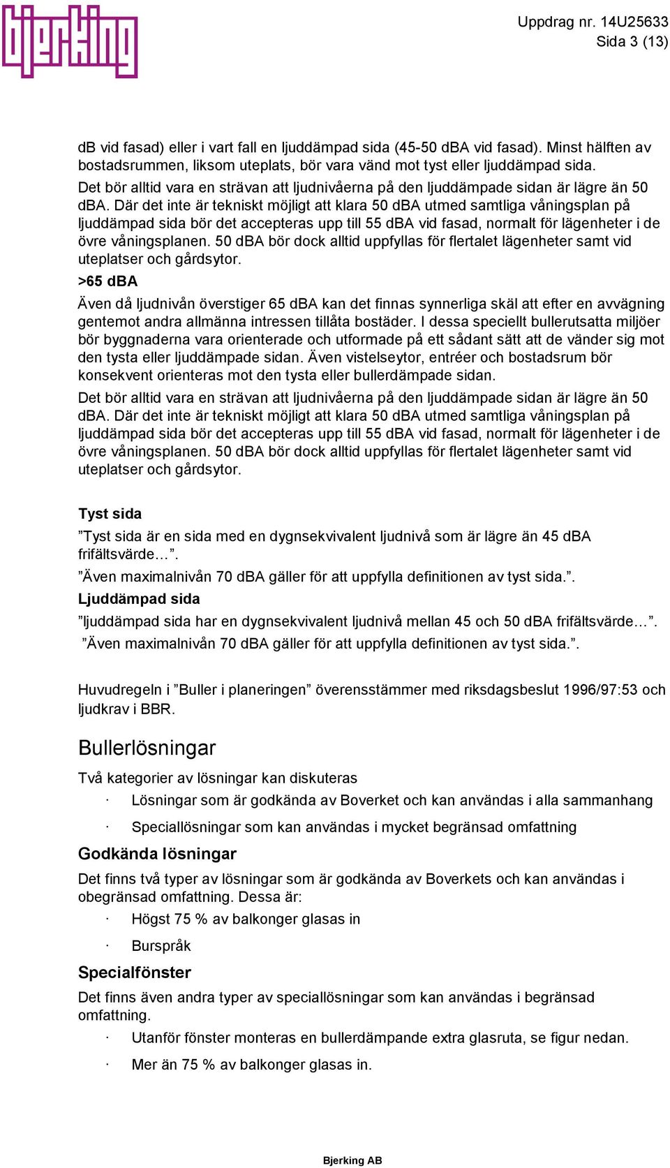 Där det inte är tekniskt möjligt att klara 50 dba utmed samtliga våningsplan på ljuddämpad sida bör det accepteras upp till 55 dba vid fasad, normalt för lägenheter i de övre våningsplanen.