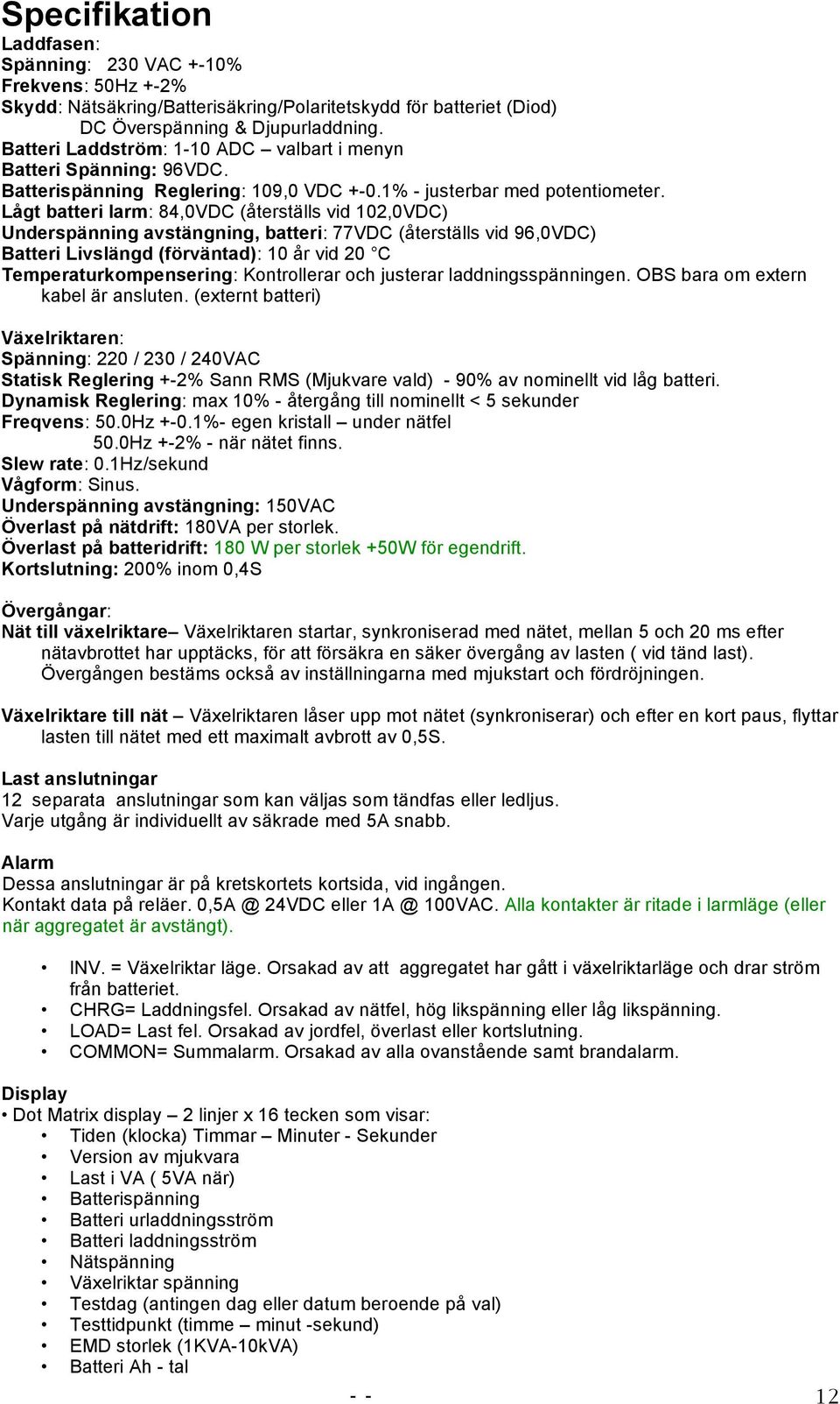 Lågt batteri larm: 84,0VDC (återställs vid 102,0VDC) Underspänning avstängning, batteri: 77VDC (återställs vid 96,0VDC) Batteri Livslängd (förväntad): 10 år vid 20 C Temperaturkompensering: