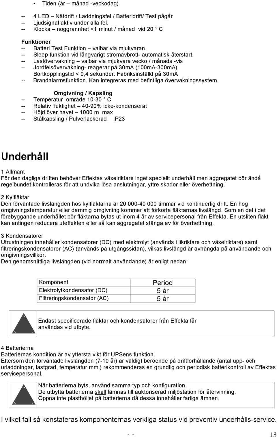 -- Lastövervakning valbar via mjukvara vecko / månads -vis -- Jordfelsövervakning- reagerar på 30mA (100mA-300mA) Bortkopplingstid < 0,4 sekunder. Fabriksinställd på 30mA -- Brandalarmsfunktion.