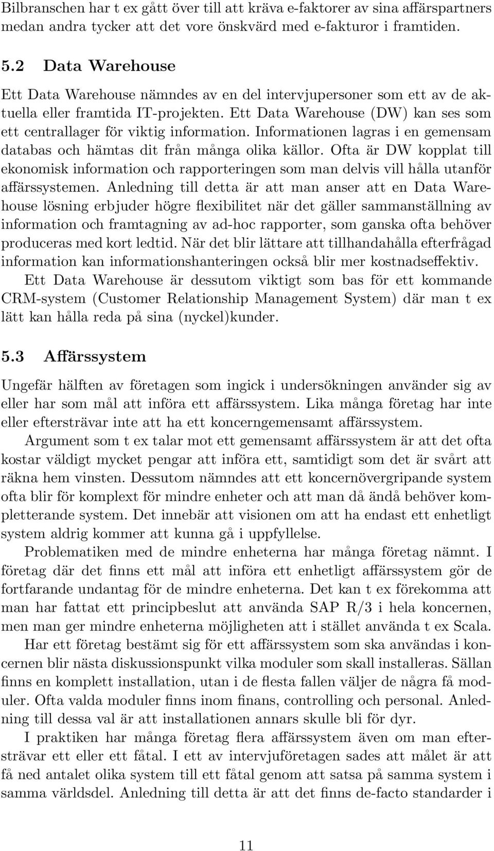 Informationen lagras i en gemensam databas och hämtas dit från många olika källor. Ofta är DW kopplat till ekonomisk information och rapporteringen som man delvis vill hålla utanför affärssystemen.