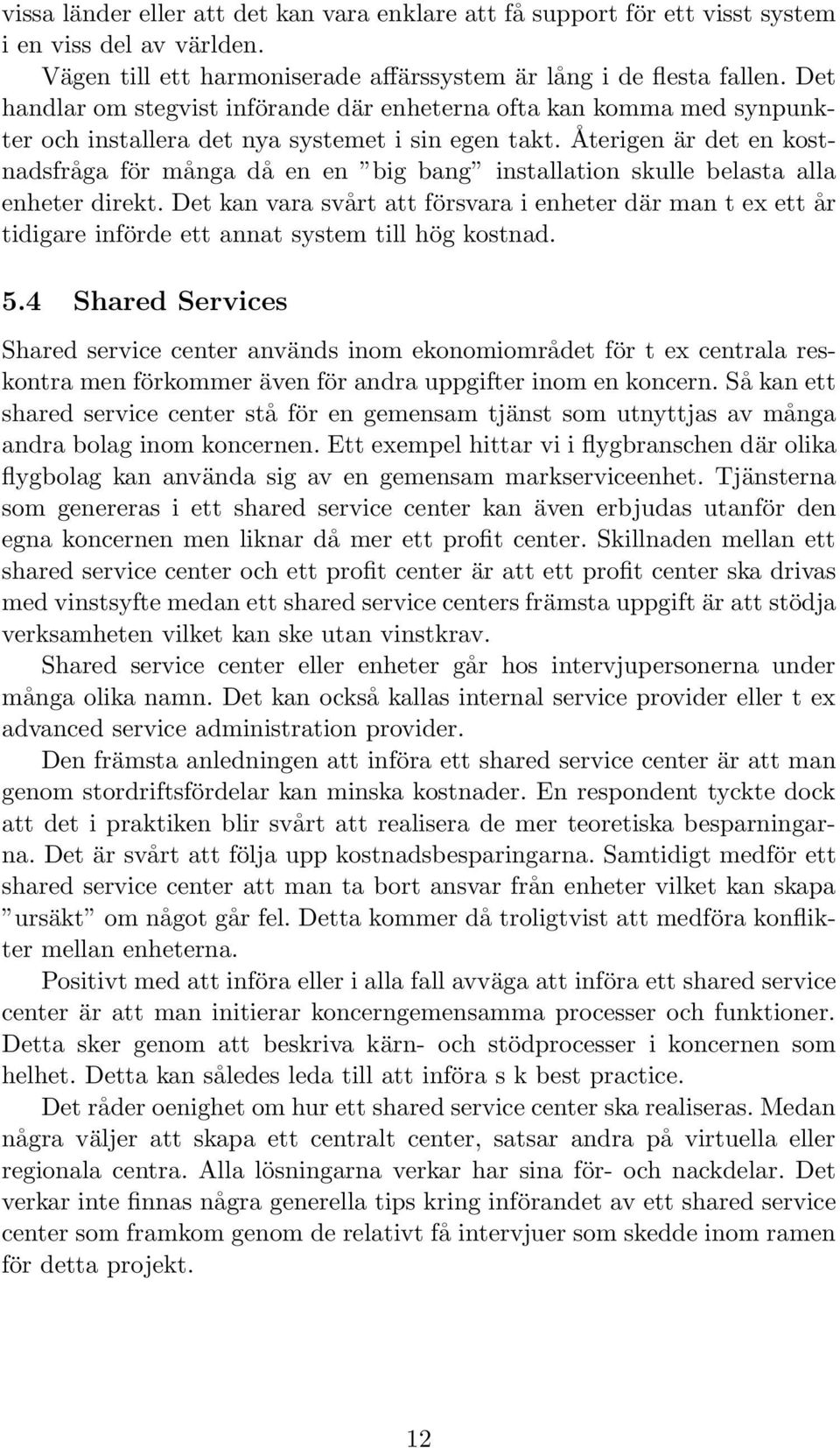 Återigen är det en kostnadsfråga för många då en en big bang installation skulle belasta alla enheter direkt.