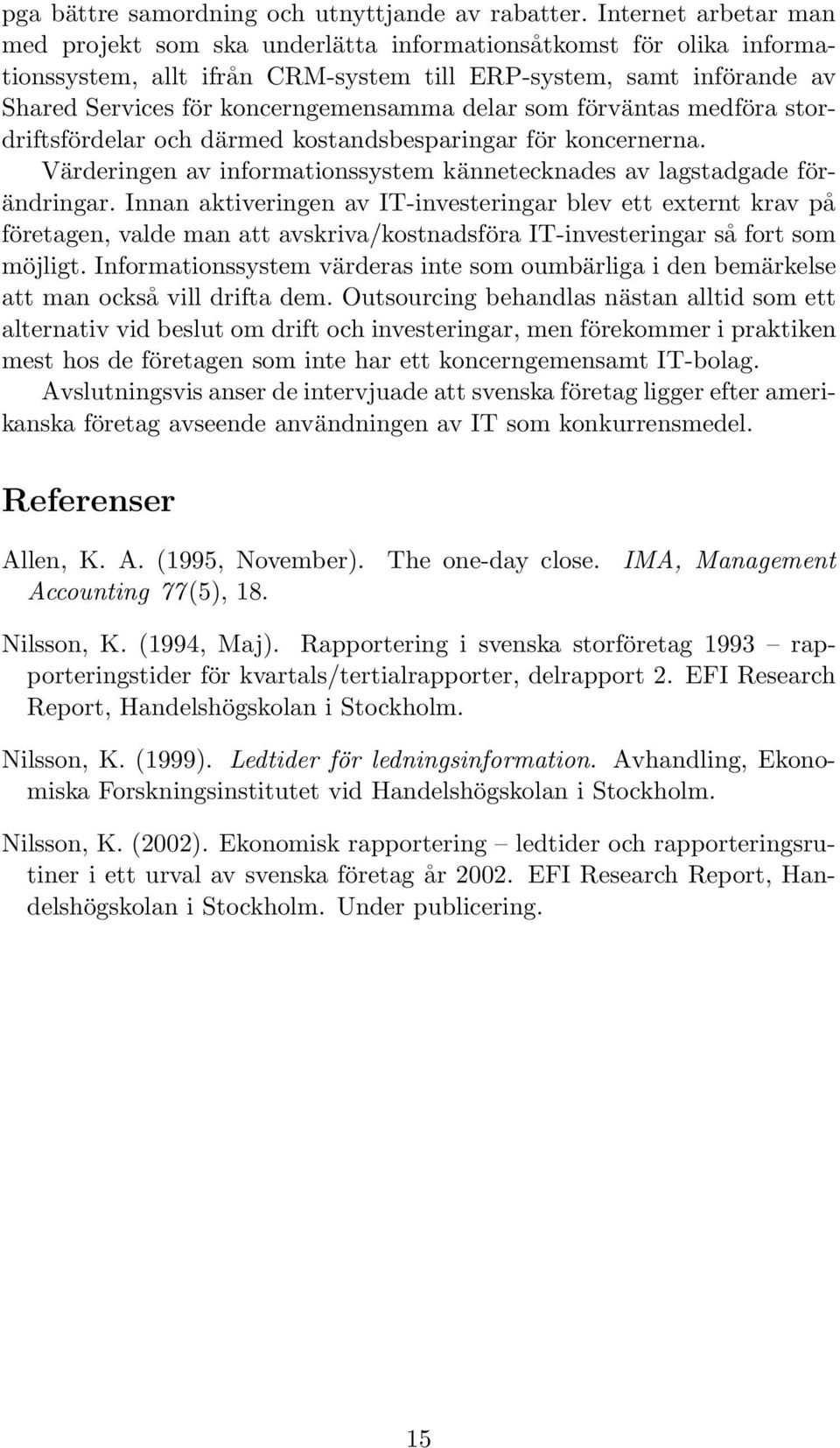 delar som förväntas medföra stordriftsfördelar och därmed kostandsbesparingar för koncernerna. Värderingen av informationssystem kännetecknades av lagstadgade förändringar.