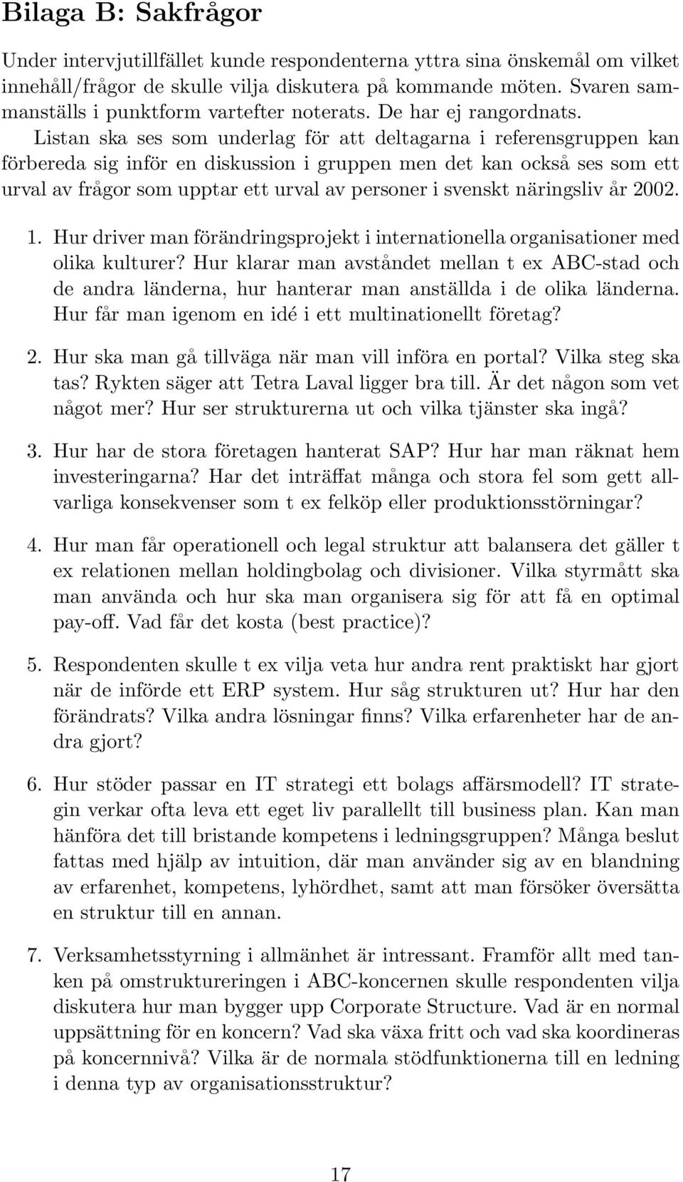 Listan ska ses som underlag för att deltagarna i referensgruppen kan förbereda sig inför en diskussion i gruppen men det kan också ses som ett urval av frågor som upptar ett urval av personer i