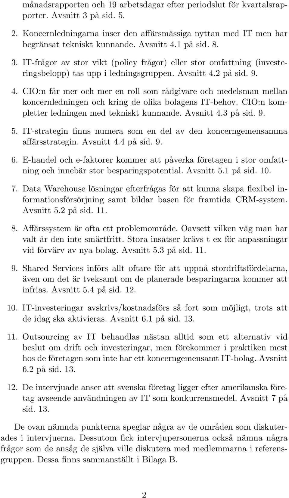 CIO:n kompletter ledningen med tekniskt kunnande. Avsnitt 4.3 på sid. 9. 5. IT-strategin finns numera som en del av den koncerngemensamma affärsstrategin. Avsnitt 4.4 på sid. 9. 6.