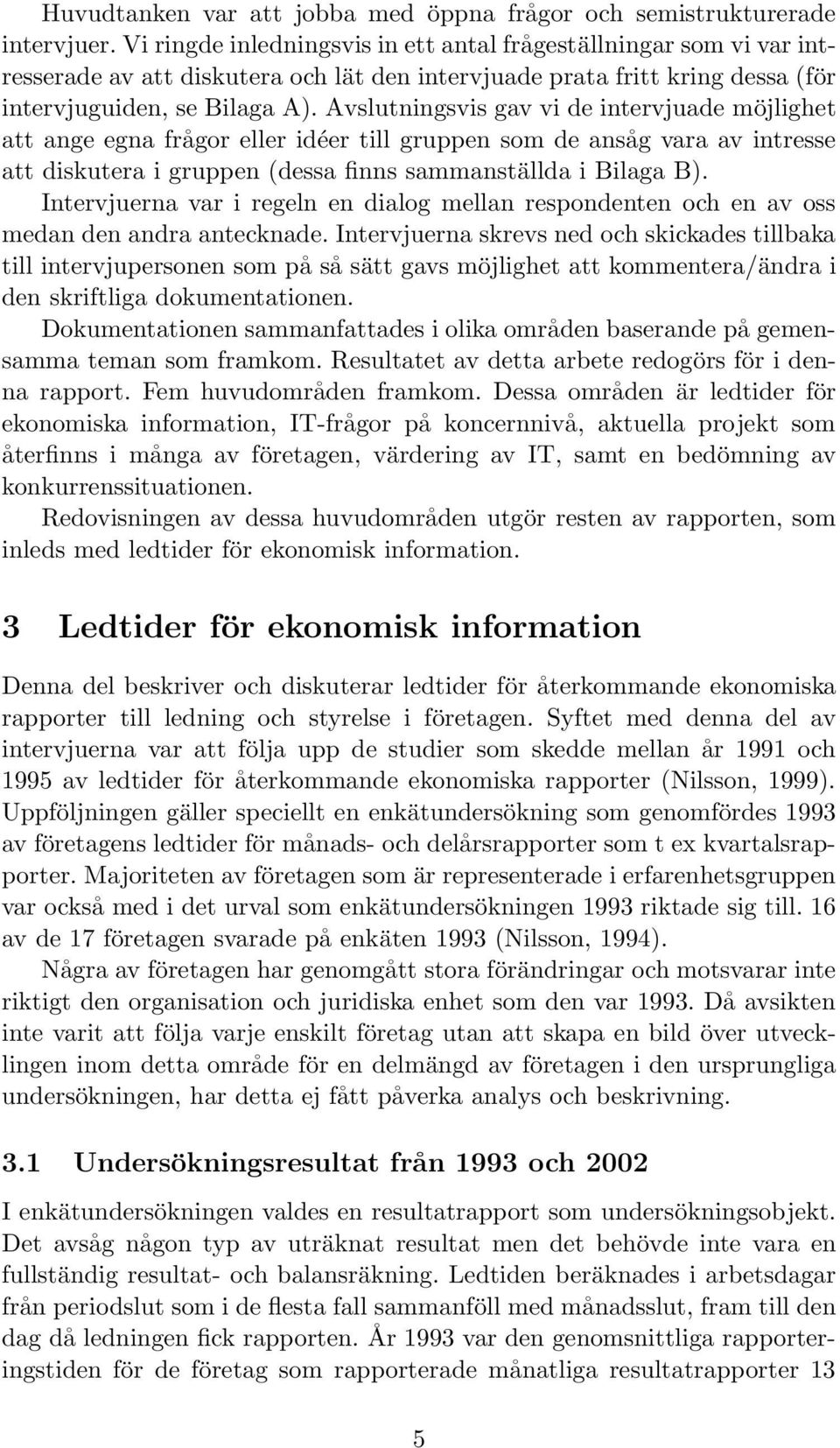 Avslutningsvis gav vi de intervjuade möjlighet att ange egna frågor eller idéer till gruppen som de ansåg vara av intresse att diskutera i gruppen (dessa finns sammanställda i Bilaga B).