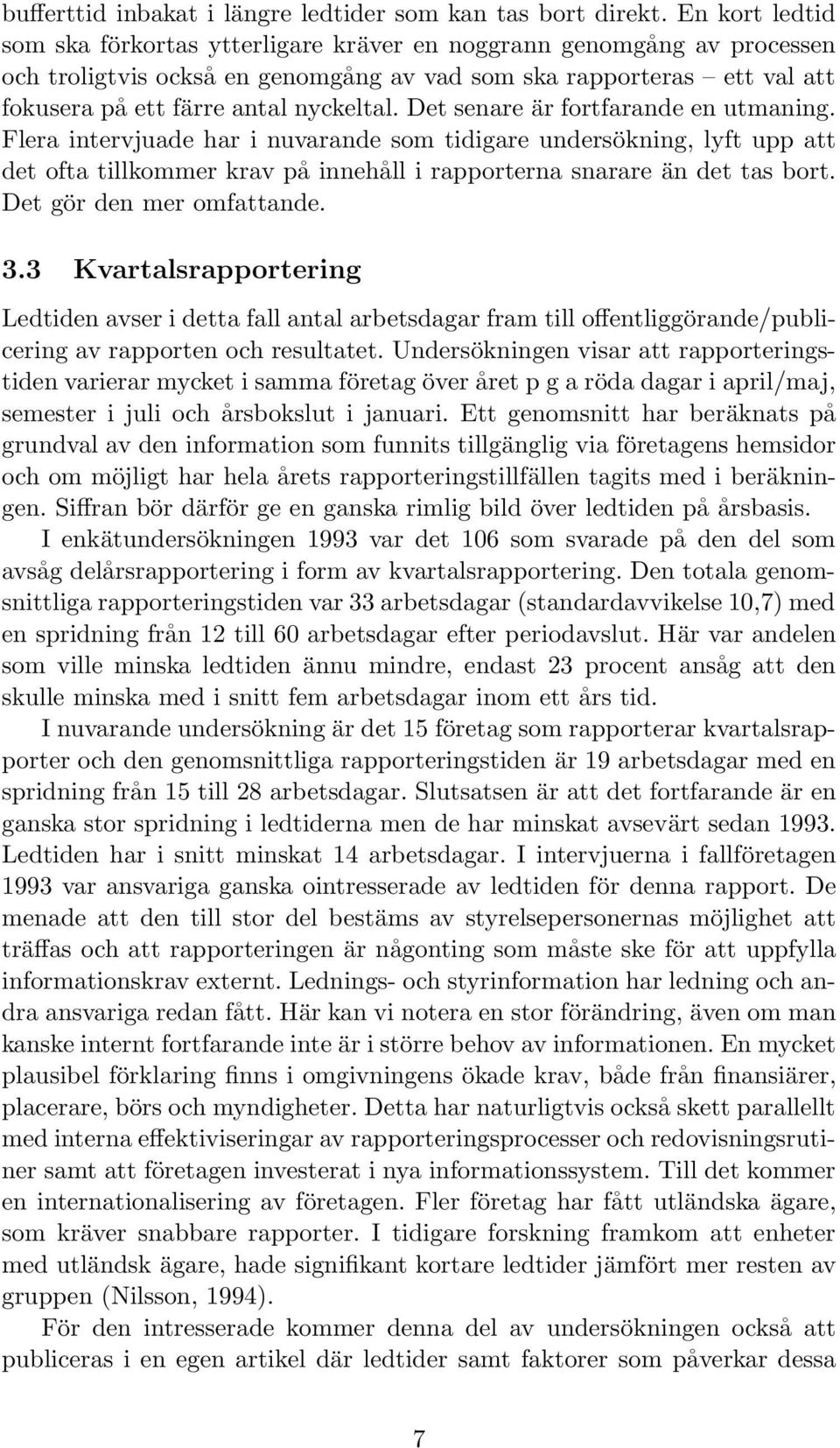 Det senare är fortfarande en utmaning. Flera intervjuade har i nuvarande som tidigare undersökning, lyft upp att det ofta tillkommer krav på innehåll i rapporterna snarare än det tas bort.