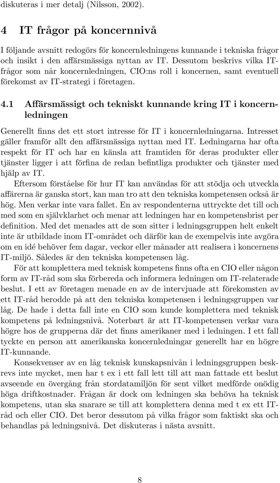 1 Affärsmässigt och tekniskt kunnande kring IT i koncernledningen Generellt finns det ett stort intresse för IT i koncernledningarna. Intresset gäller framför allt den affärsmässiga nyttan med IT.