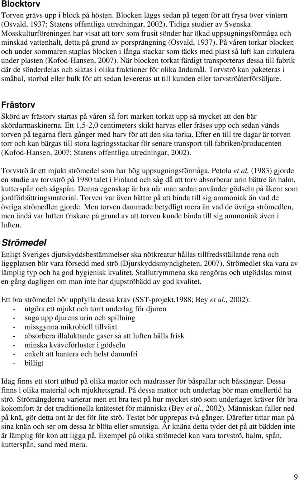 På våren torkar blocken och under sommaren staplas blocken i långa stackar som täcks med plast så luft kan cirkulera under plasten (Kofod-Hansen, 2007).