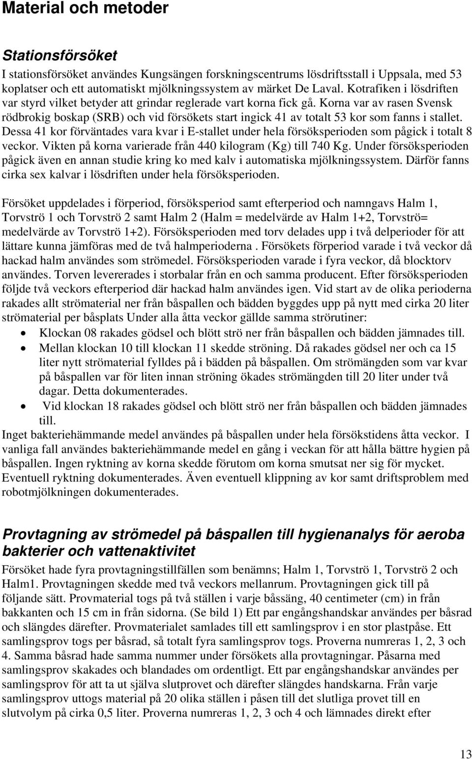 Korna var av rasen Svensk rödbrokig boskap (SRB) och vid försökets start ingick 41 av totalt 53 kor som fanns i stallet.