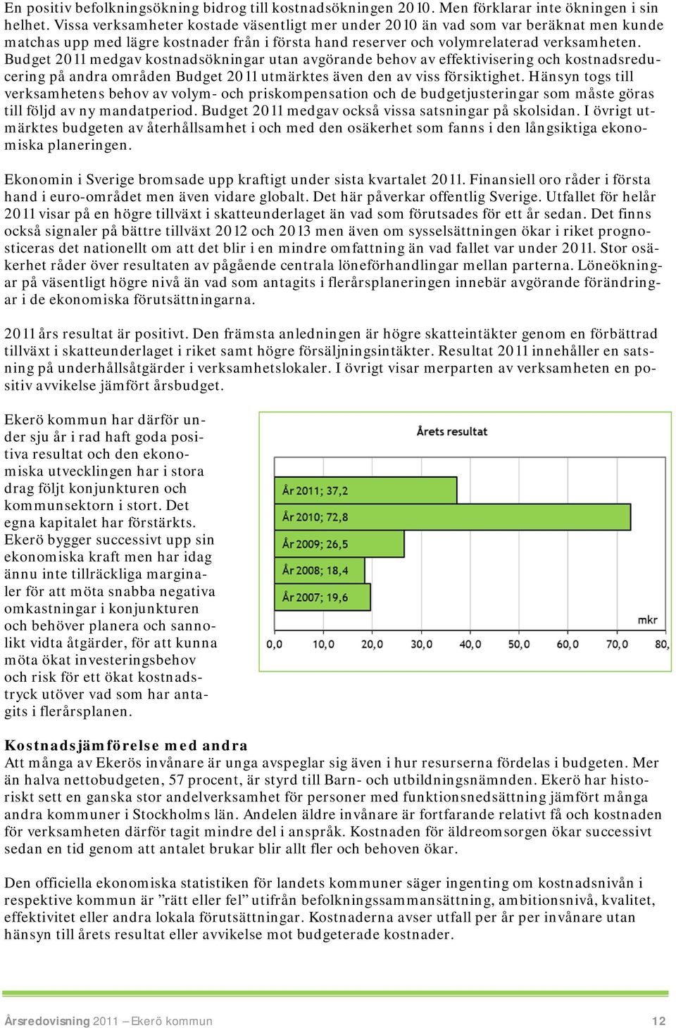 Budget 2011 medgav kostnadsökningar utan avgörande behov av effektivisering och kostnadsreducering på andra områden Budget 2011 utmärktes även den av viss försiktighet.