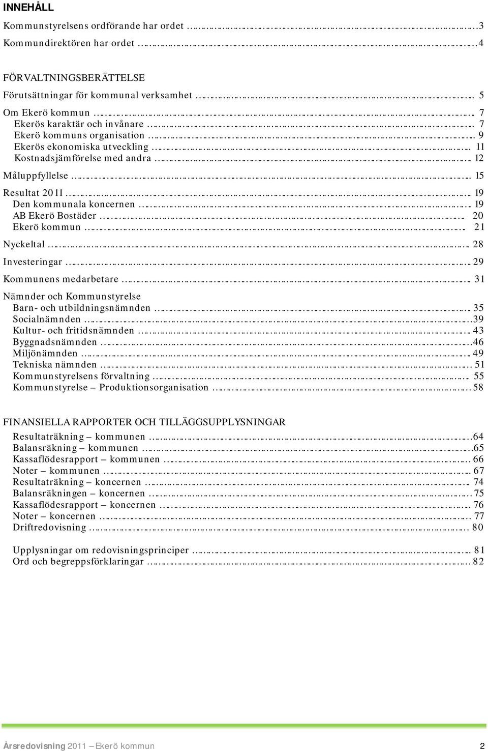 20 Ekerö kommun. 21 Nyckeltal. 28 Investeringar. 29 Kommunens medarbetare. 31 Nämnder och Kommunstyrelse Barn och utbildningsnämnden. 35 Socialnämnden 39 Kultur och fritidsnämnden.