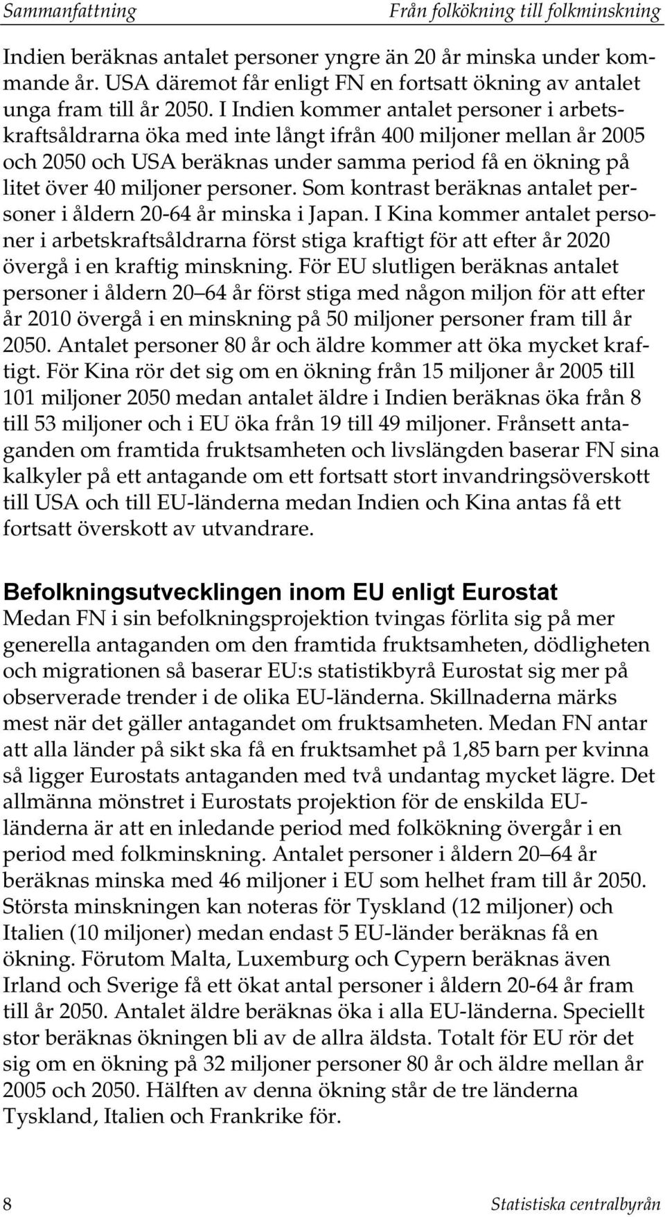 I Indien kommer antalet personer i arbetskraftsåldrarna öka med inte långt ifrån 400 miljoner mellan år 2005 och 2050 och USA beräknas under samma period få en ökning på litet över 40 miljoner