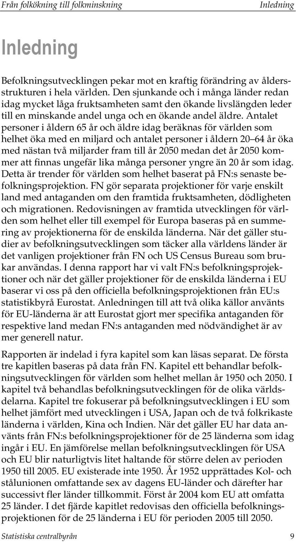 Antalet personer i åldern 65 år och äldre idag beräknas för världen som helhet öka med en miljard och antalet personer i åldern 20 64 år öka med nästan två miljarder fram till år 2050 medan det år