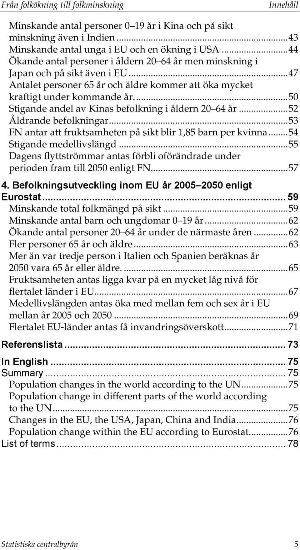 ..50 Stigande andel av Kinas befolkning i åldern 20 64 år...52 Åldrande befolkningar...53 FN antar att fruktsamheten på sikt blir 1,85 barn per kvinna...54 Stigande medellivslängd.