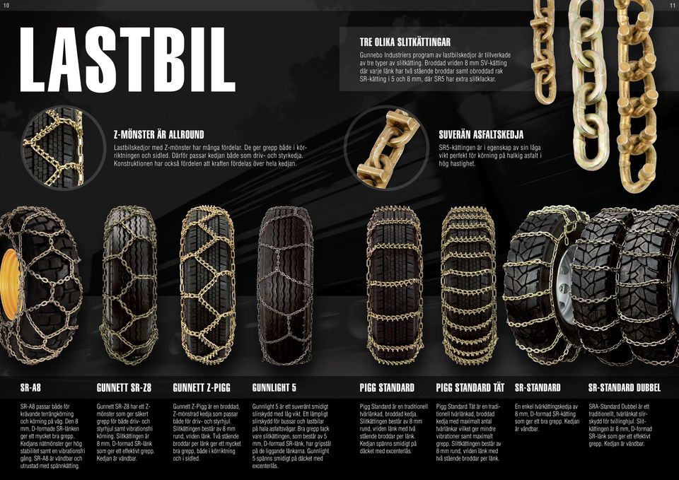 Z-MÖNSTER ÄR ALLROUND Lastbilskedjor med Z-mönster har många fördelar. De ger grepp både i körriktningen och sidled. Därför passar kedjan både som driv- och styrkedja.