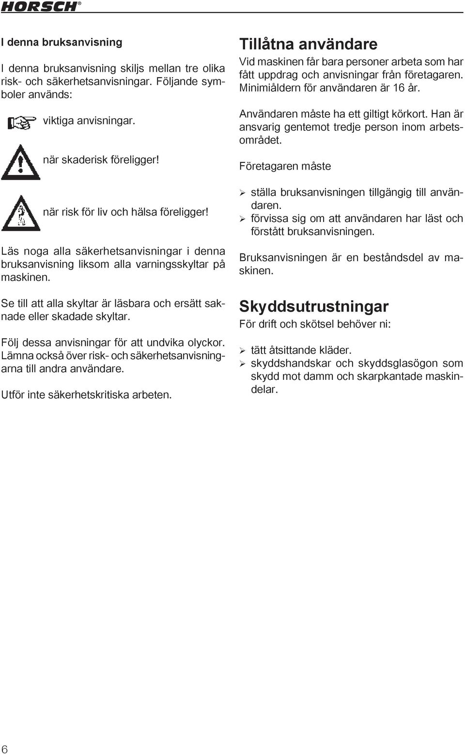 Se till att alla skyltar är läsbara och ersätt saknade eller skadade skyltar. Följ dessa anvisningar för att undvika olyckor. Lämna också över risk- och säkerhetsanvisningarna till andra användare.