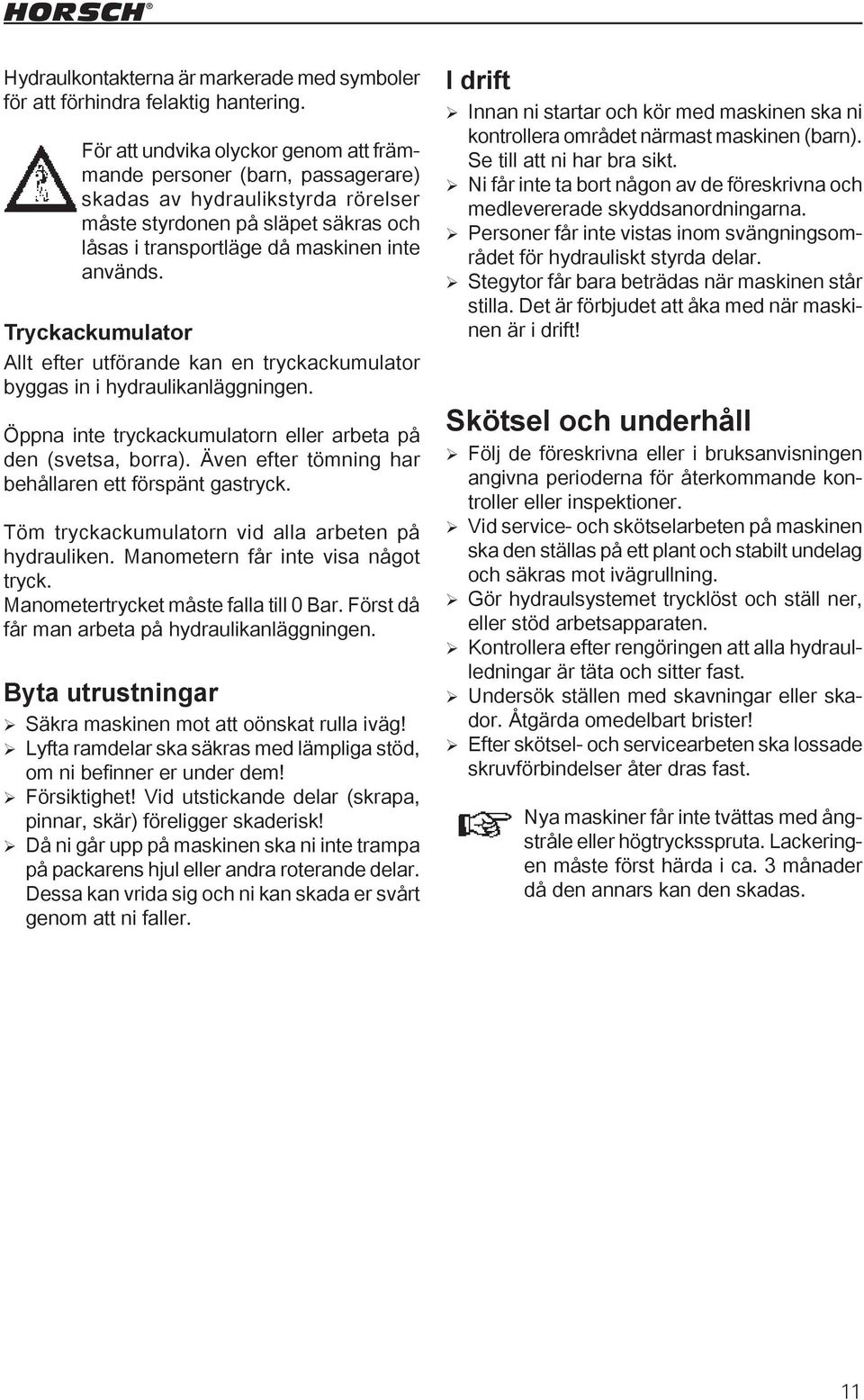 Tryckackumulator Allt efter utförande kan en tryckackumulator byggas in i hydraulikanläggningen. Öppna inte tryckackumulatorn eller arbeta på den (svetsa, borra).