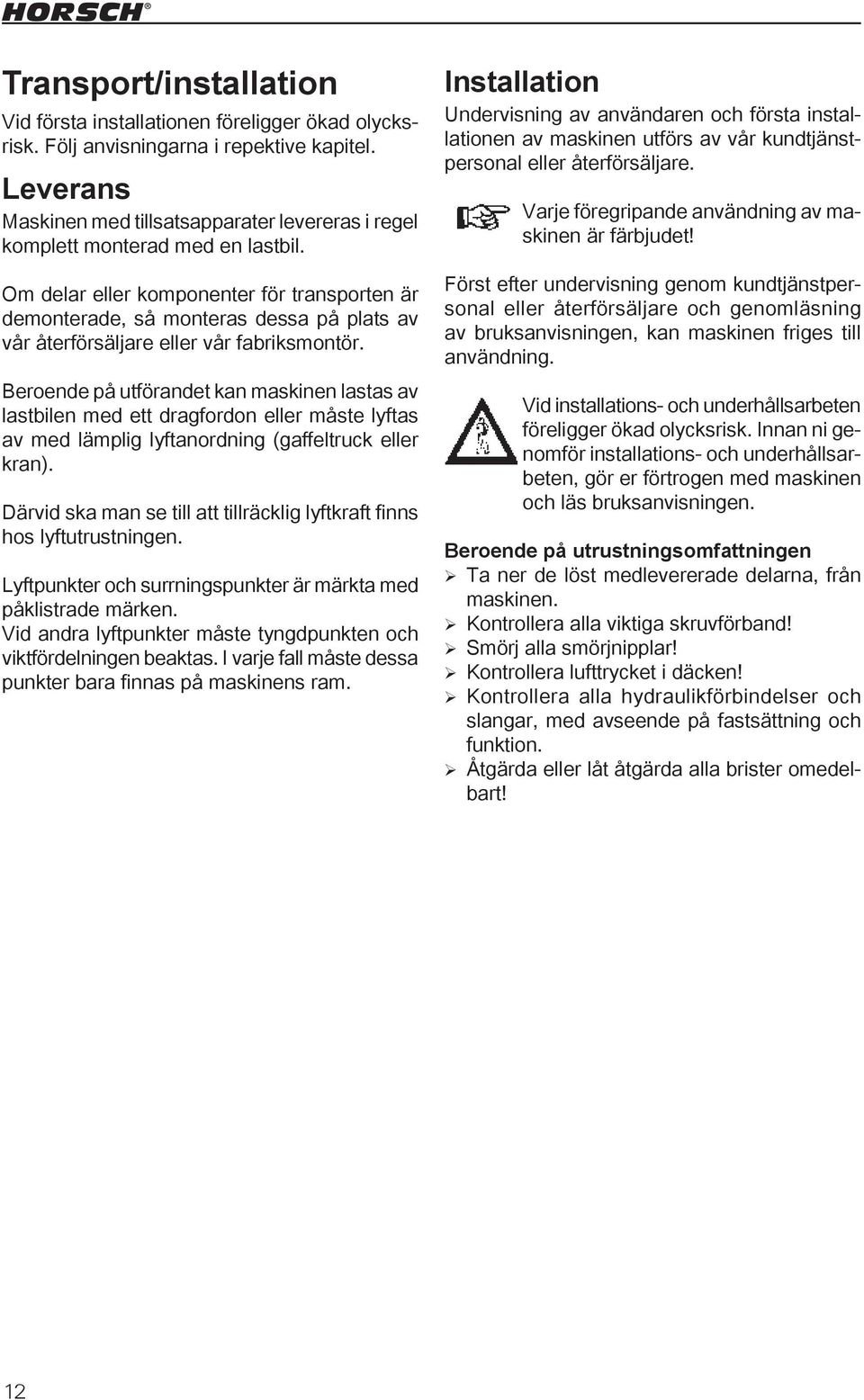 Om delar eller komponenter för transporten är demonterade, så monteras dessa på plats av vår återförsäljare eller vår fabriksmontör.