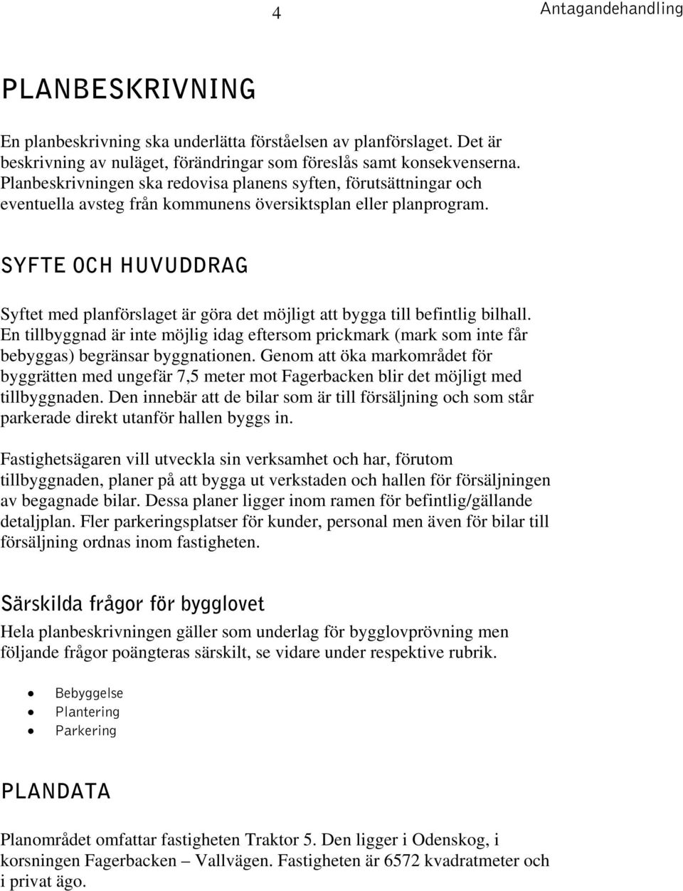 SYFTE OCH HUVUDDRAG Syftet med planförslaget är göra det möjligt att bygga till befintlig bilhall.