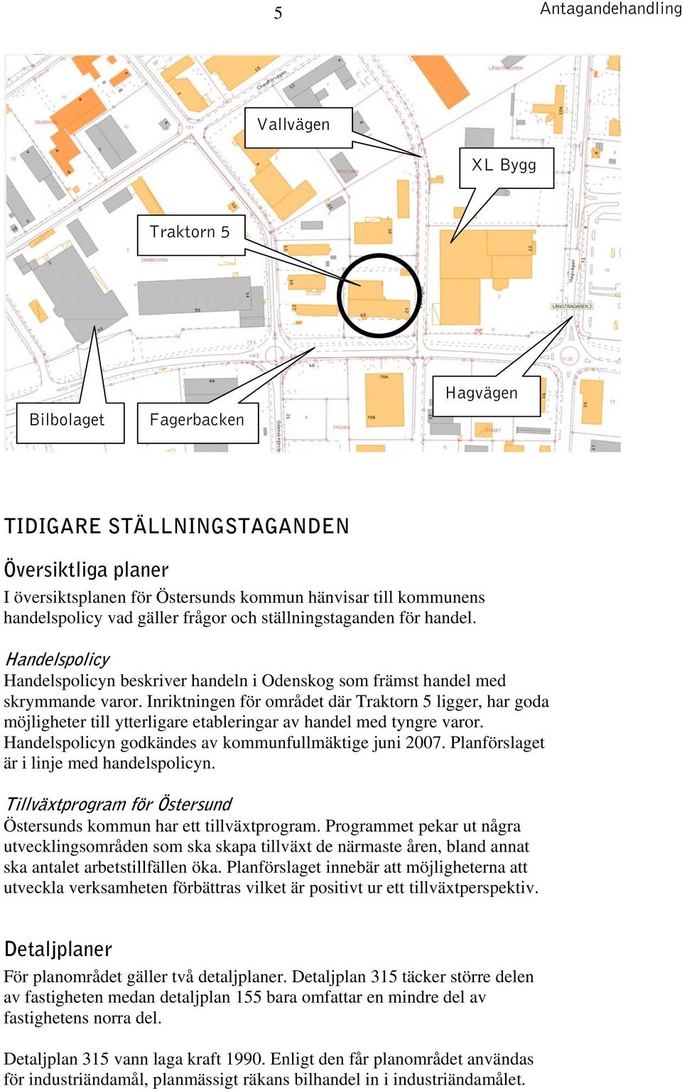 Inriktningen för området där Traktorn 5 ligger, har goda möjligheter till ytterligare etableringar av handel med tyngre varor. Handelspolicyn godkändes av kommunfullmäktige juni 2007.