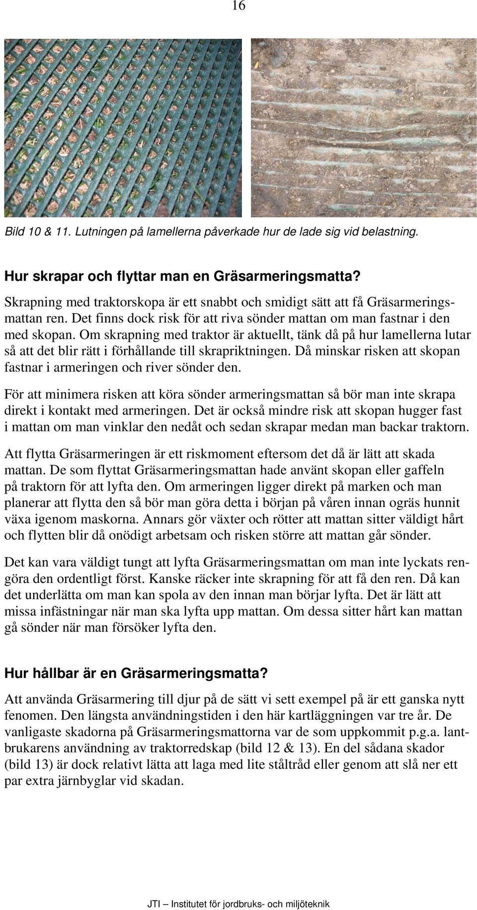 Om skrapning med traktor är aktuellt, tänk då på hur lamellerna lutar så att det blir rätt i förhållande till skrapriktningen. Då minskar risken att skopan fastnar i armeringen och river sönder den.