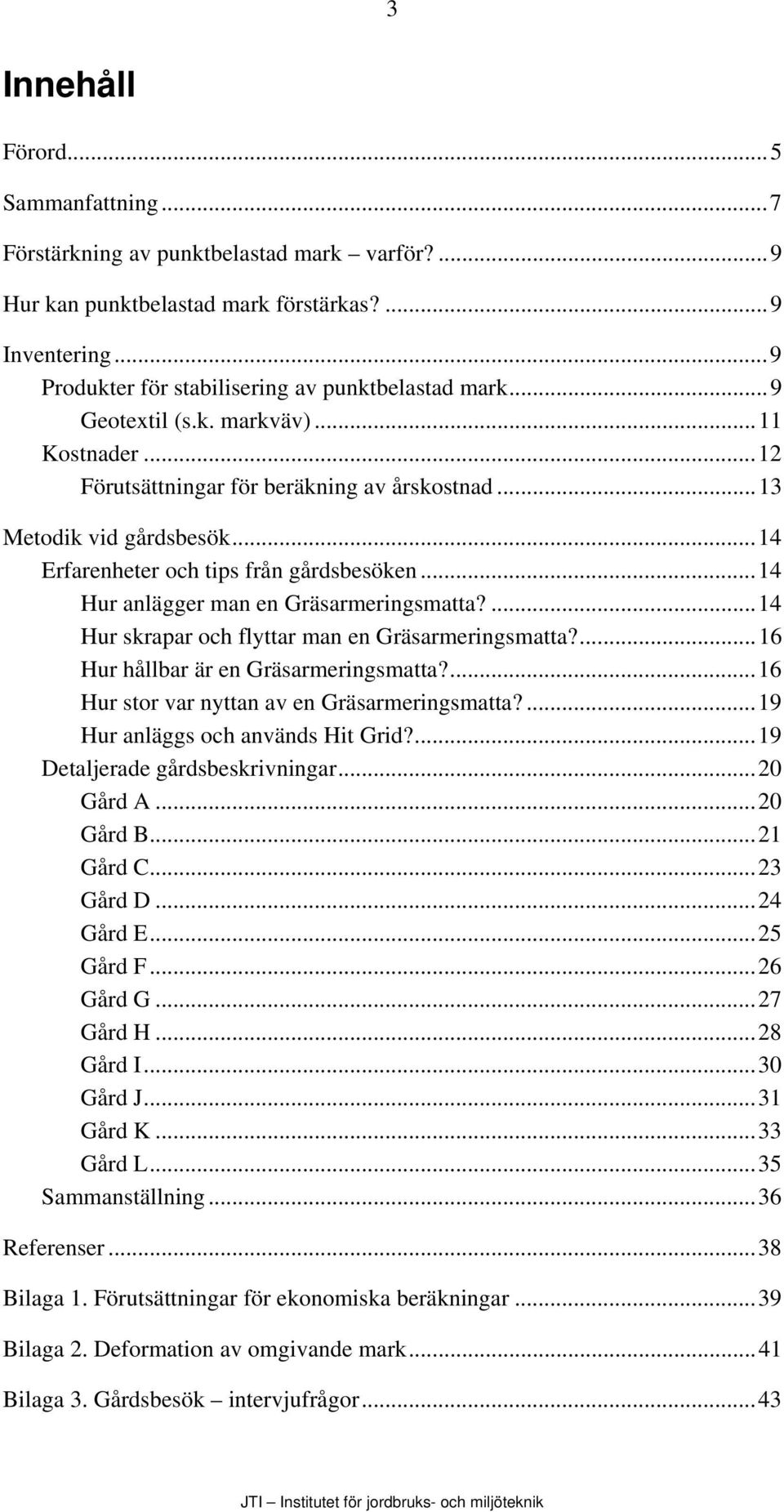 ..14 Hur anlägger man en Gräsarmeringsmatta?...14 Hur skrapar och flyttar man en Gräsarmeringsmatta?...16 Hur hållbar är en Gräsarmeringsmatta?...16 Hur stor var nyttan av en Gräsarmeringsmatta?