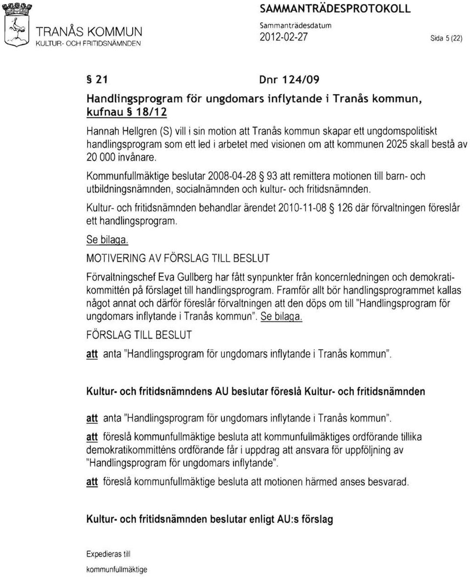 Kommunfullmäktige beslutar 2008-04-28 93 att remittera motionen till barn- och utbildningsnämnden, socialnämnden och kultur- och fritidsnämnden.