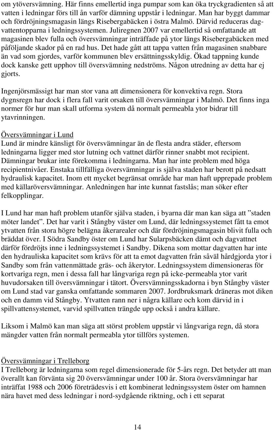 Juliregnen 2007 var emellertid så omfattande att magasinen blev fulla och översvämningar inträffade på ytor längs Risebergabäcken med påföljande skador på en rad hus.