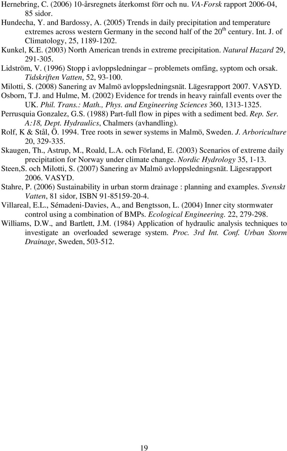 (2003) North American trends in extreme precipitation. Natural Hazard 29, 291-305. Lidström, V. (1996) Stopp i avloppsledningar problemets omfång, syptom och orsak. Tidskriften Vatten, 52, 93-100.