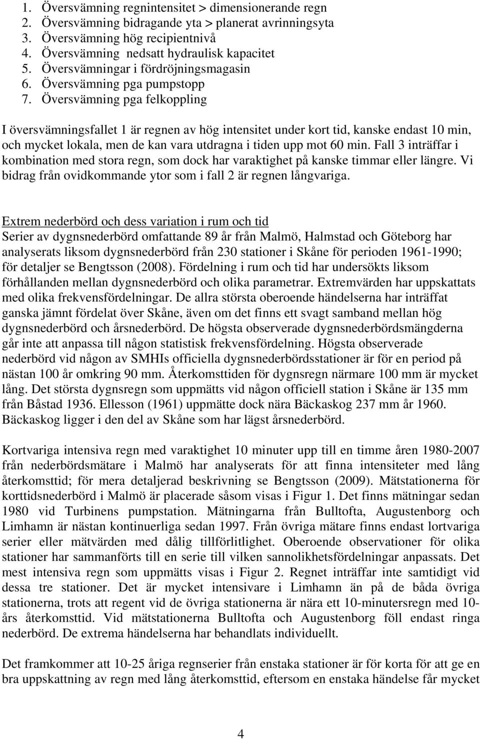 Översvämning pga felkoppling I översvämningsfallet 1 är regnen av hög intensitet under kort tid, kanske endast 10 min, och mycket lokala, men de kan vara utdragna i tiden upp mot 60 min.