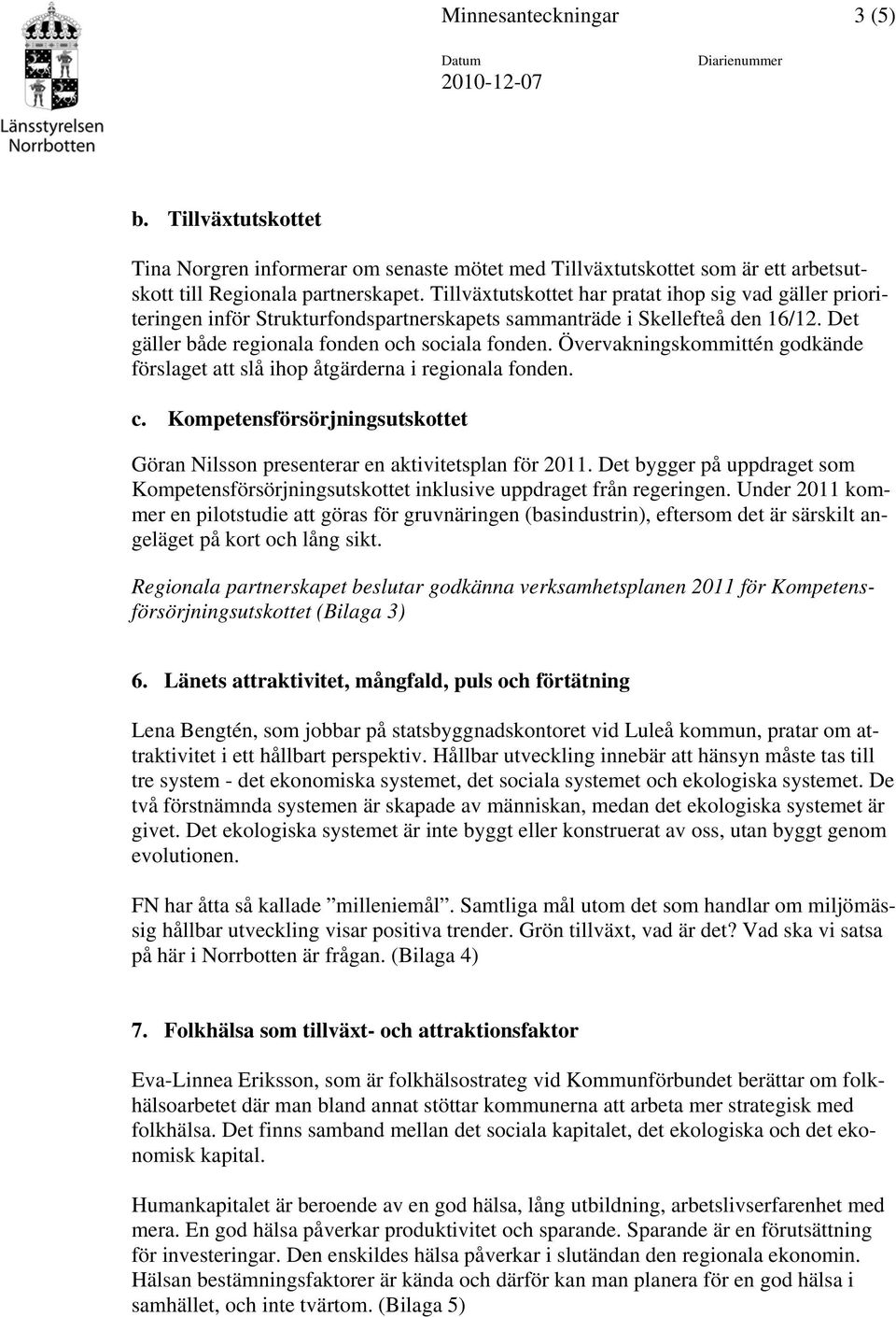 Övervakningskommittén godkände förslaget att slå ihop åtgärderna i regionala fonden. c. Kompetensförsörjningsutskottet Göran Nilsson presenterar en aktivitetsplan för 2011.